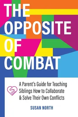 Lo opuesto al COMBATE: Guía de padres para enseñar a los hermanos a colaborar y resolver sus propios conflictos - The Opposite of COMBAT: A Parents' Guide for Teaching Siblings How to Collaborate and Solve Their Own Conflicts