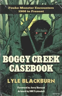 Libro de casos de Boggy Creek: Encuentros con el monstruo de Fouke desde 1908 hasta la actualidad - Boggy Creek Casebook: Fouke Monster Encounters 1908 to Present