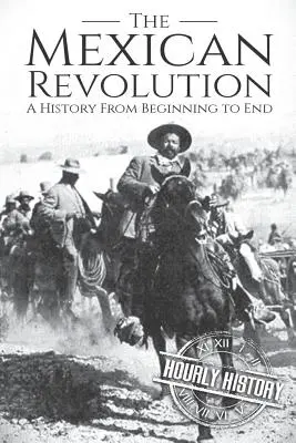 La Revolución Mexicana: Una historia de principio a fin - The Mexican Revolution: A History From Beginning to End