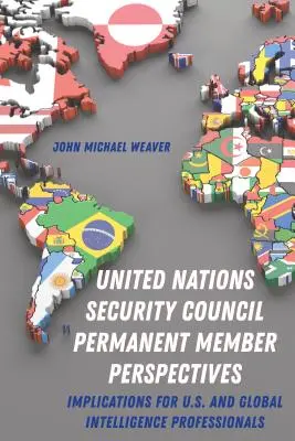 Perspectivas de los miembros permanentes del Consejo de Seguridad de las Naciones Unidas; implicaciones para los profesionales de inteligencia estadounidenses y mundiales - United Nations Security Council Permanent Member Perspectives; Implications for U.S. and Global Intelligence Professionals