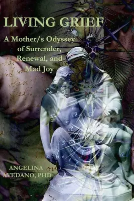Vivir el duelo: Una Odisea Materna de Entrega, Renovación y Loca Alegría - Living Grief: A Mother/s Odyssey of Surrender, Renewal, and Mad Joy
