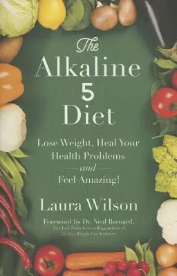 La Dieta Alcalina 5: ¡Pierde peso, cura tus problemas de salud y siéntete increíble! - The Alkaline 5 Diet: Lose Weight, Heal Your Health Problems and Feel Amazing!