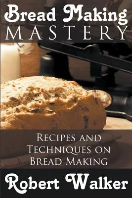 Maestría en la elaboración del pan: Recetas y técnicas para hacer pan - Bread Making Mastery: Recipes and Techniques on Bread Making