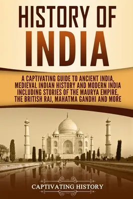 Historia de la India: Una guía cautivadora de la India antigua, la historia medieval de la India y la India moderna, incluidas las historias del Imperio Maurya. - History of India: A Captivating Guide to Ancient India, Medieval Indian History, and Modern India Including Stories of the Maurya Empire