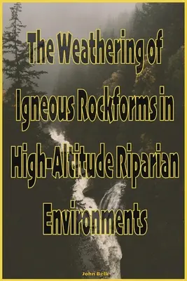 La meteorización de las formas rocosas ígneas en entornos ribereños de gran altitud - The Weathering of Igneous Rockforms in High-Altitude Riparian Environments