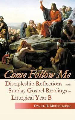 Ven y sígueme: Reflexiones de discipulado sobre las lecturas dominicales del Evangelio para el Año Litúrgico B - Come Follow Me: Discipleship Reflections on the Sunday Gospel Readings for Liturgical Year B