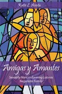 Amigas y Amantes: Sexually Nonconforming Latinas Negotiate Family (Latinas sexualmente disconformes negocian la familia) - Amigas Y Amantes: Sexually Nonconforming Latinas Negotiate Family