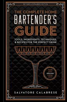 La guía completa del barman casero: Herramientas, ingredientes, técnicas y recetas para la bebida perfecta - The Complete Home Bartender's Guide: Tools, Ingredients, Techniques, & Recipes for the Perfect Drink