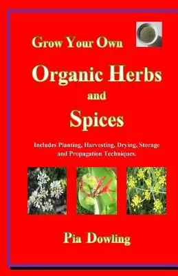 Cultive sus propias hierbas y especias ecológicas: Incluye técnicas de plantación, cosecha, secado, almacenamiento y propagación. - Grow Your Own Organic Herbs and Spices: Includes Planting, Harvesting, Drying, Storage and Propagation Techniques.