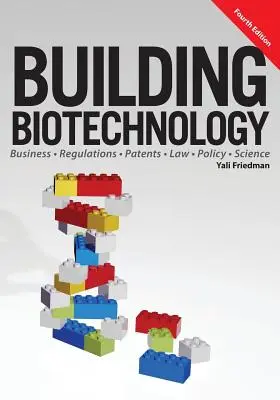 Construir la biotecnología: Negocio de la Biotecnología, Normativa, Patentes, Derecho, Política y Ciencia - Building Biotechnology: Biotechnology Business, Regulations, Patents, Law, Policy and Science