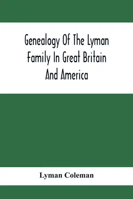 Genealogía de la familia Lyman en Gran Bretaña y América; los antepasados y descendientes de Richard Lyman, de High Ongar en Inglaterra, 1631 - Genealogy Of The Lyman Family In Great Britain And America; The Ancestors & Descendants Of Richard Lyman, From High Ongar In England, 1631