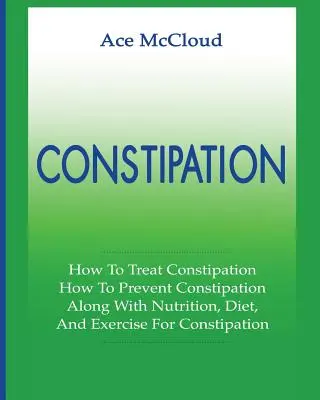 Estreñimiento: Cómo tratar el estreñimiento: Cómo prevenir el estreñimiento: Junto con la nutrición, la dieta y el ejercicio para el estreñimiento - Constipation: How To Treat Constipation: How To Prevent Constipation: Along With Nutrition, Diet, And Exercise For Constipation