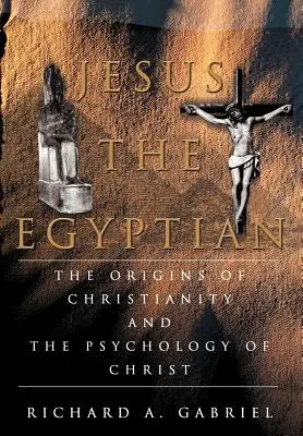 Jesús El Egipcio: Los orígenes del cristianismo y la psicología de Cristo - Jesus The Egyptian: The Origins of Christianity And The Psychology of Christ