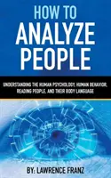 Cómo Analizar a las Personas: Comprender la Psicología Humana, el Comportamiento Humano, la Lectura de las Personas y su Lenguaje Corporal - How to Analyze People: Understanding the Human Psychology, Human Behavior, Reading People, and Their Body Language