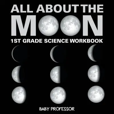 Todo sobre la Luna (Fases de la Luna) - Cuaderno de Ciencias de 1º Grado - All About The Moon (Phases of the Moon) - 1st Grade Science Workbook