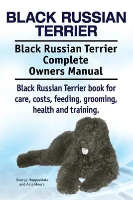 Terrier Ruso Negro. Black Russian Terrier Manual Completo del Propietario. Libro de cuidados, costes, alimentación, aseo, salud y adiestramiento del Black Russian Terrier. - Black Russian Terrier. Black Russian Terrier Complete Owners Manual. Black Russian Terrier book for care, costs, feeding, grooming, health and trainin