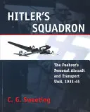 El escuadrón de Hitler: La unidad personal de aviación y transporte del Führer, 1933 - 1945 - Hitler's Squadron: The Fuehrer's Personal Aircraft and Transport Unit, 1933 - 1945