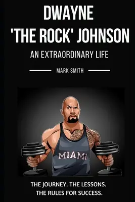 Dwayne 'The Rock' Johnson: Una Vida Extraordinaria: Sigue el Viaje, Las Lecciones, Las Reglas para el Éxito - Dwayne 'The Rock' Johnson: An Extraordinary Life: Follow the Journey, The Lessons, The Rules for Success