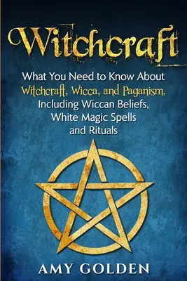 Brujería: Lo Que Necesitas Saber Sobre Brujería, Wicca y Paganismo, Incluyendo Creencias Wiccanas, Hechizos de Magia Blanca y Rituales - Witchcraft: What You Need to Know About Witchcraft, Wicca, and Paganism, Including Wiccan Beliefs, White Magic Spells, and Rituals