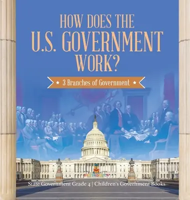 ¿Cómo funciona el gobierno de los EE.UU.?: 3 ramas del gobierno - Gobierno del Estado Grado 4 - Libros infantiles de Gobierno - How Does the U.S. Government Work?: 3 Branches of Government - State Government Grade 4 - Children's Government Books