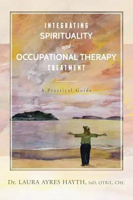 Integración de la espiritualidad y el tratamiento de terapia ocupacional: Guía práctica - Integrating Spirituality and Occupational Therapy Treatment: A Practical Guide