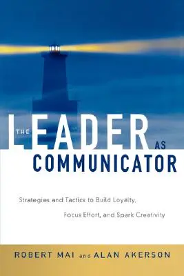 El líder como comunicador: Estrategias y tácticas para fidelizar, concentrar esfuerzos y despertar la creatividad - The Leader as Communicator: Strategies and Tactics to Build Loyalty, Focus Effort, and Spark Creativity