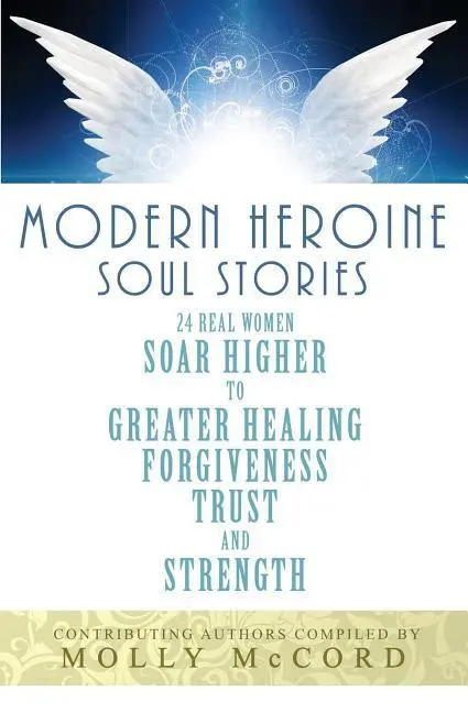Historias del alma de heroínas modernas: 24 mujeres reales se elevan hacia una mayor sanación, perdón, confianza y fortaleza. - Modern Heroine Soul Stories: 24 Real Women Soar Higher to Greater Healing, Forgiveness, Trust, and Strength