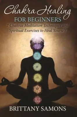 Chakra Healing For Beginners: 7 Chakras Técnicas de Meditación y Ejercicios Espirituales para Curarse a Sí Mismo - Chakra Healing For Beginners: 7 Chakras Meditation Techniques and Spiritual Exercises to Heal Yourself