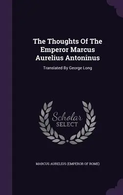 Los pensamientos del emperador Marco Aurelio Antonino: Traducido por George Long (Marco Aurelio (Emperador de Roma)) - The Thoughts of the Emperor Marcus Aurelius Antoninus: Translated by George Long (Marcus Aurelius (Emperor of Rome))