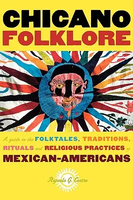 Folklore chicano: Guía de cuentos populares, tradiciones, rituales y prácticas religiosas de los mexicoamericanos - Chicano Folklore: A Guide to the Folktales, Traditions, Rituals and Religious Practices of Mexican Americans
