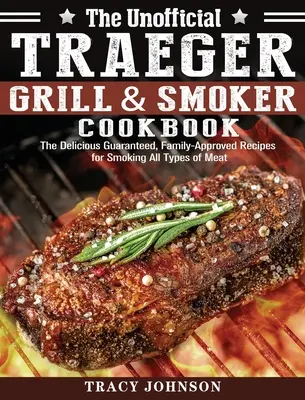 El libro no oficial Traeger Grill & Smoker Cookbook: Las Deliciosas Recetas Garantizadas y Aprobadas por la Familia para Ahumar Todo Tipo de Carne - The Unofficial Traeger Grill & Smoker Cookbook: The Delicious Guaranteed, Family-Approved Recipes for Smoking All Types of Meat