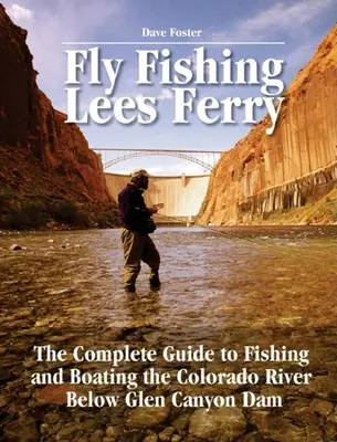 Pesca a Mosca Lees Ferry: La guía completa para pescar y navegar en el río Colorado por debajo de la presa Glen Canyon - Fly Fishing Lees Ferry: The Complete Guide to Fishing and Boating the Colorado River Below Glen Canyon Dam