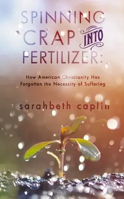 Convertir la basura en abono: Cómo el cristianismo estadounidense ha olvidado la necesidad del sufrimiento - Spinning Crap Into Fertilizer: How American Christianity has forgotten the necessity of suffering