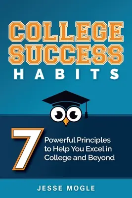Hábitos para el éxito universitario: 7 poderosos principios que te ayudarán a sobresalir en la universidad y más allá - College Success Habits: 7 Powerful Principles to Help You Excel in College and Beyond