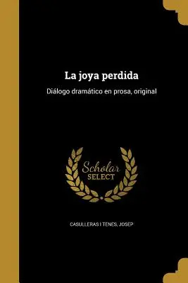 La joya perdida: Dilogo dramático en prosa, original - La joya perdida: Dilogo dramtico en prosa, original