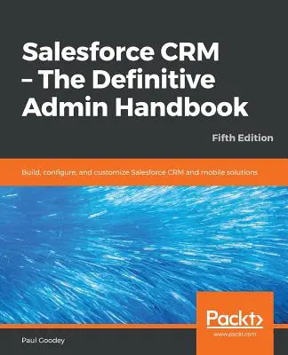 Salesforce CRM - El manual de administración definitivo - Quinta edición - Salesforce CRM - The Definitive Admin Handbook - Fifth Edition