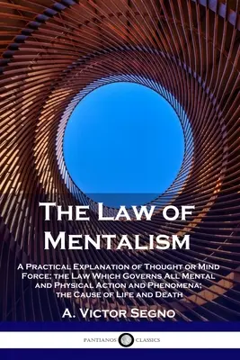 La Ley del Mentalismo: Una Explicación Práctica del Pensamiento o Fuerza Mental; la Ley que Gobierna Todas las Acciones y Fenómenos Mentales y Físicos; - The Law of Mentalism: A Practical Explanation of Thought or Mind Force; the Law Which Governs All Mental and Physical Action and Phenomena;