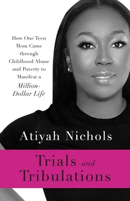 Trials and Tribulations: Cómo una madre adolescente superó el maltrato infantil y la pobreza para tener una vida millonaria - Trials and Tribulations: How One Teen Mom Came through Childhood Abuse and Poverty to Manifest a Million-Dollar Life