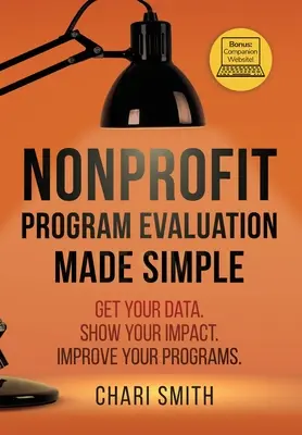 Evaluación de programas sin ánimo de lucro: Obtenga sus datos. Muestre su impacto. Mejore sus programas. - Nonprofit Program Evaluation Made Simple: Get your Data. Show your Impact. Improve your Programs.