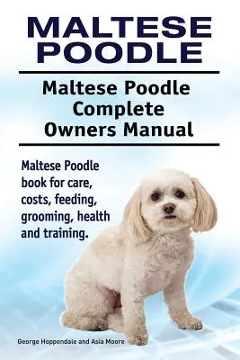 Caniche Maltés. Caniche Maltés Manual del Propietario. Libro de cuidados, costes, alimentación, peluquería, salud y adiestramiento del Caniche Maltés. - Maltese Poodle. Maltese Poodle Complete Owners Manual. Maltese Poodle book for care, costs, feeding, grooming, health and training.