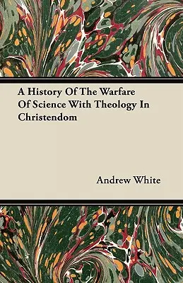 Historia de la guerra entre la ciencia y la teología en la cristiandad - A History Of The Warfare Of Science With Theology In Christendom