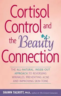 Cortisol Control and the Beauty Connection: El Enfoque Totalmente Natural para Revertir las Arrugas, Prevenir el Acné y Mejorar el Tono de la Piel - Cortisol Control and the Beauty Connection: The All-Natural, Inside-Out Approach to Reversing Wrinkles, Preventing Acne and Improving Skin Tone