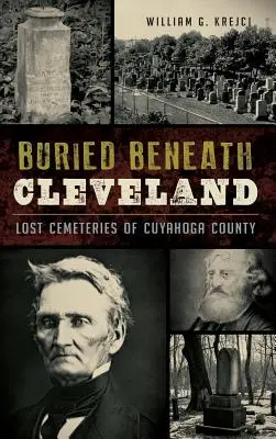 Enterrados bajo Cleveland: Cementerios perdidos del condado de Cuyahoga - Buried Beneath Cleveland: Lost Cemeteries of Cuyahoga County