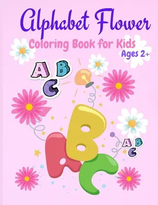 Libro para colorear de flores del alfabeto: Colorea y aprende las letras/Libro para colorear divertido y educativo para principiantes, mayores de 2 años - Alphabet Flower Coloring Book: Color and Learn the Letters/Fun and Educational Coloring Book For Beginners, Ages 2+
