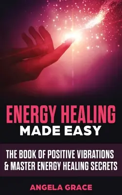 Sanación Energética Fácil: El Libro de las Vibraciones Positivas y Secretos Maestros de Sanación Energética - Energy Healing Made Easy: The Book of Positive Vibrations & Master Energy Healing Secrets