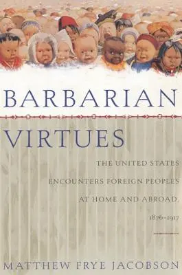 Virtudes bárbaras: Estados Unidos y los pueblos extranjeros en el país y en el extranjero, 1876-1917 - Barbarian Virtues: The United States Encounters Foreign Peoples at Home and Abroad, 1876-1917