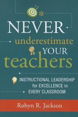 Nunca subestime a sus profesores: Liderazgo pedagógico para la excelencia en todas las aulas - Never Underestimate Your Teachers: Instructional Leadership for Excellence in Every Classroom