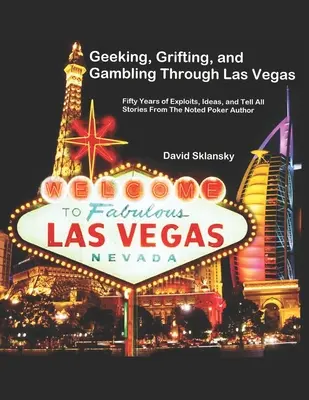 Geeking, Grifting, and Gambling Through Las Vegas: Cincuenta años de hazañas, ideas e historias para contarlo todo, del célebre autor de póquer - Geeking, Grifting, and Gambling Through Las Vegas: Fifty Years of Exploits, Ideas, and Tell All Stories, From The Noted Poker Author