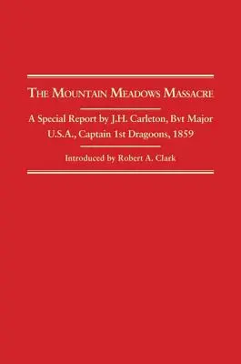 Mountain Meadows Massacre: A Special Report by J.H. Carleton, Bvt. Major U.S.A. Captain 1st Dragoons, 1859