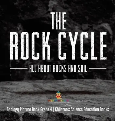 El ciclo de las rocas: Todo sobre las rocas y el suelo - Libro de Geología Grado 4 - Libros de Educación Científica para Niños - The Rock Cycle: All about Rocks and Soil - Geology Picture Book Grade 4 - Children's Science Education Books